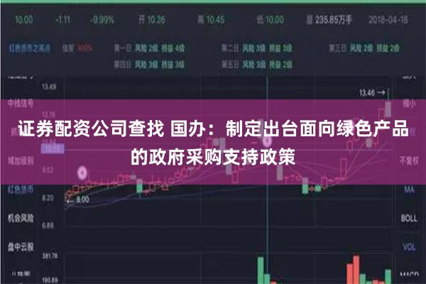 证券配资公司查找 国办：制定出台面向绿色产品的政府采购支持政策