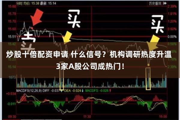 炒股十倍配资申请 什么信号？机构调研热度升温 3家A股公司成热门！