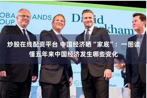 炒股在线配资平台 中国经济晒“家底”:一图读懂五年来中国经济